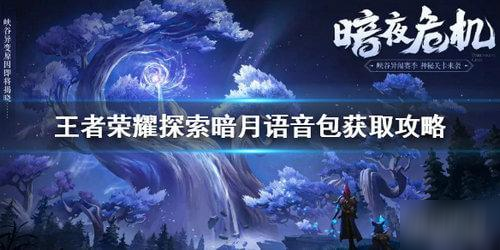 《王者榮耀》探索暗月峽谷語音包怎么獲得 獲取方法分享