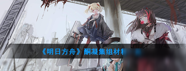 《明日方舟》酮凝集組材料是什么 酮凝集組材料介紹