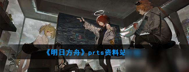 《明日方舟》prts资料站一览 prts资料站怎么样