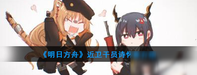 《明日方舟》近衛(wèi)干員詩(shī)懷雅一覽 近衛(wèi)干員詩(shī)懷雅怎么樣