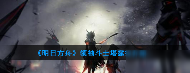 《明日方舟》斗士塔露拉怎么樣 斗士塔露拉屬性詳解