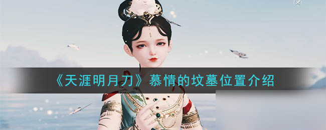 《天涯明月刀手游》慕情的墳?zāi)乖谑裁吹胤?慕情的墳?zāi)刮恢靡挥[