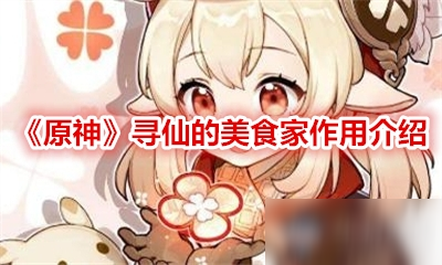 《原神》寻仙的美食家有什么用 寻仙的美食家作用一览