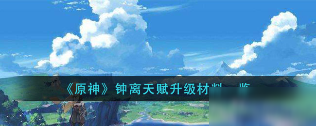 《原神》钟离天赋升级材料是什么 钟离天赋升级材料介绍