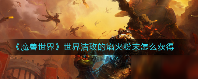 《魔兽世界》世界洁玫的焰火粉末如何获取 世界洁玫的焰火粉末获得方法介绍