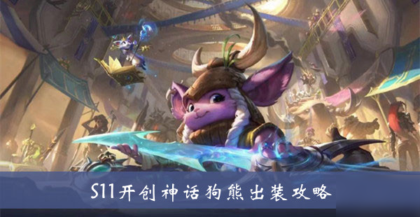 《lol》S11開(kāi)創(chuàng)神話(huà)狗熊怎么出裝 S11開(kāi)創(chuàng)神話(huà)狗熊出裝攻略