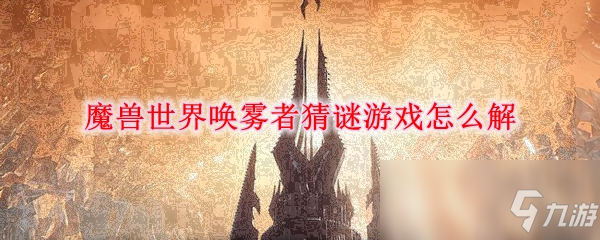 魔兽世界唤雾者猜谜游戏如何解 唤雾者猜谜游戏解锁分享