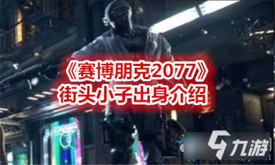 《赛博朋克2077》街头小子攻略 出身详细介绍