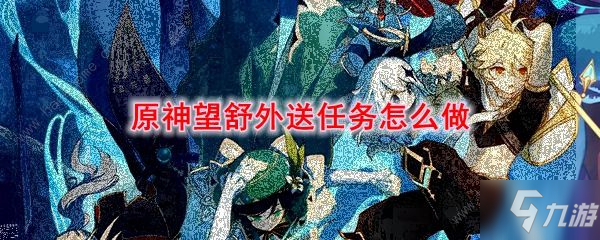 《原神》望舒外送任务完成流程 望舒外送任务怎么做