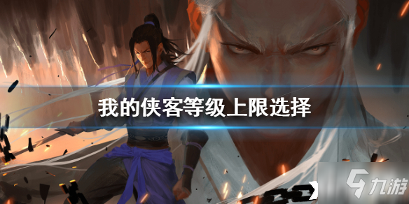 我的侠客等级上限选择哪个好 等级上限选择推荐