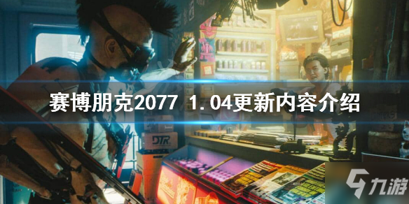 《賽博朋克2077》1.04補丁更新內(nèi)容匯總 1.04補丁更新修復一覽