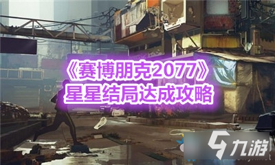 《賽博朋克2077》星星結(jié)局攻略 達(dá)成方法分享