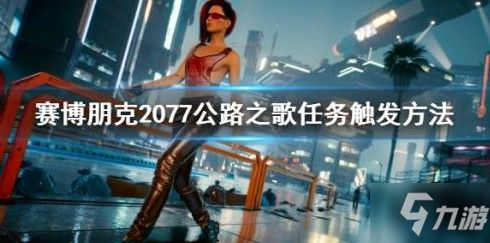 《賽博朋克2077》公路之歌任務(wù)觸發(fā)教程 公路之歌任務(wù)如何觸發(fā)