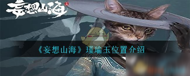 《妄想山海》瑾瑜玉在哪 瑾瑜玉位置一览