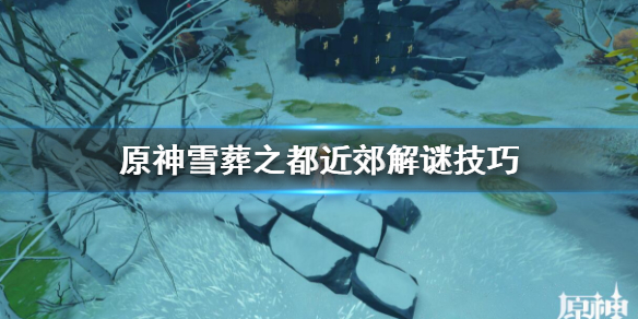 原神雪葬之都近郊宝箱如何拿 雪葬之都近郊宝箱获取攻略