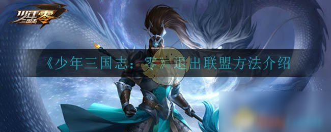 《少年三國志：零》新手入門指南 怎么退出聯(lián)盟