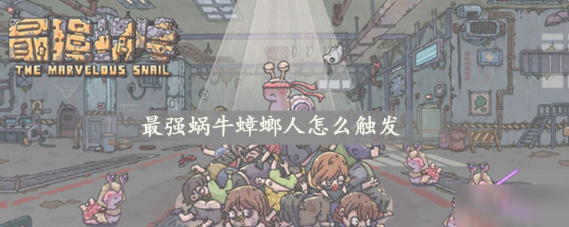 最强蜗牛蟑螂人怎么触发 蟑螂人触发方式详解