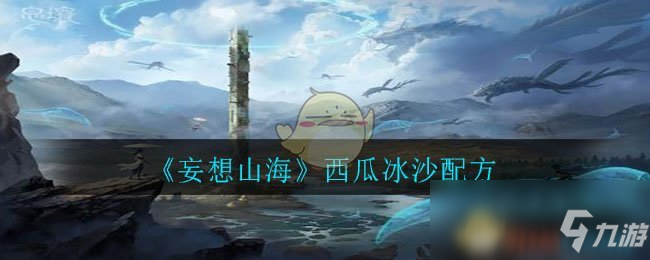 《妄想山海》西瓜冰沙怎么制作 西瓜冰沙制作配方分享