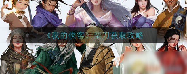 《我的侠客》柴刀怎么获得 柴刀获取方法