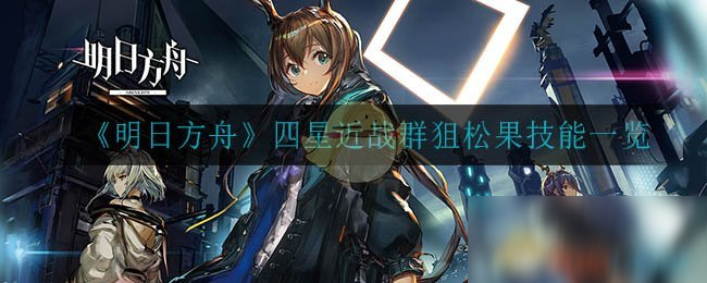 《明日方舟》四星近战群狙松果技能介绍 四星近战群狙松果技能是什么