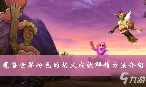 魔兽世界粉色的焰火成就怎么解锁 粉色的焰火成就解锁方法介绍