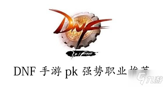 DNF手游pk强势职业有哪些 pk强势职业推荐