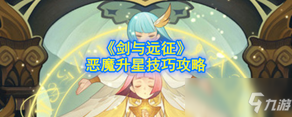 《劍與遠征》惡魔怎么升星 惡魔升星技巧分享