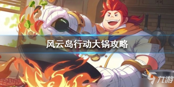 《風云島行動》大鍋怎么連招 大鍋連招技巧