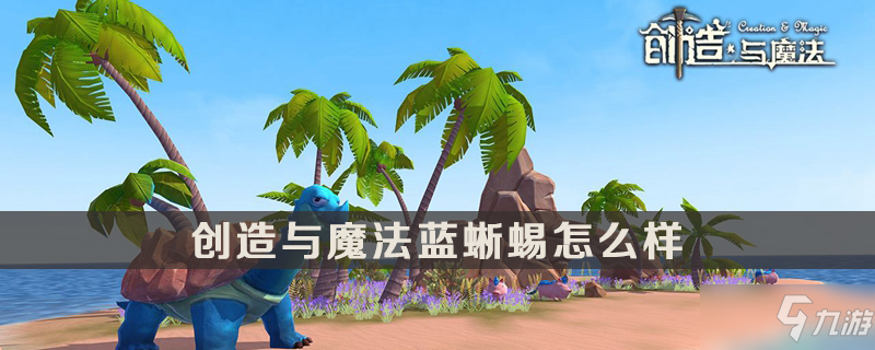 《创造与魔法》蓝蜥蜴怎么样 属性图鉴介绍