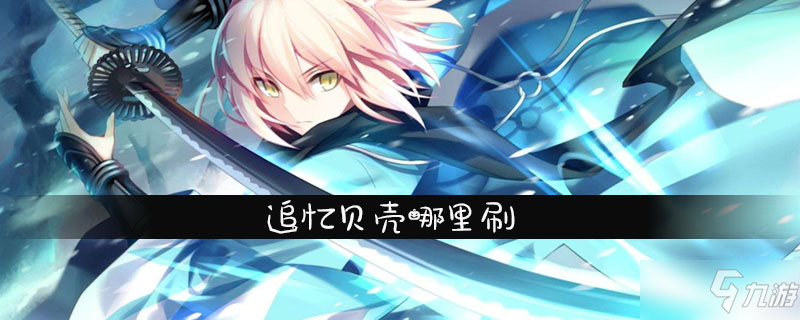 《fgo》追忆贝壳哪里刷 追忆贝壳速刷攻略