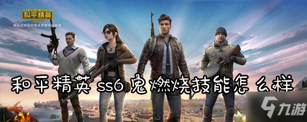 《和平精英》ss6鬼燃烧技能怎么样 技能效果分享