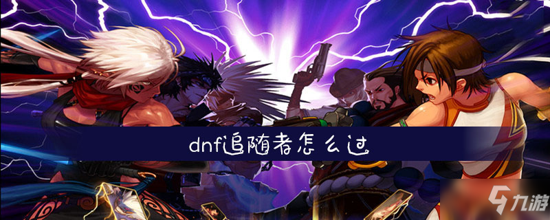 《dnf》追隨者怎么過(guò) 追隨者過(guò)關(guān)攻略