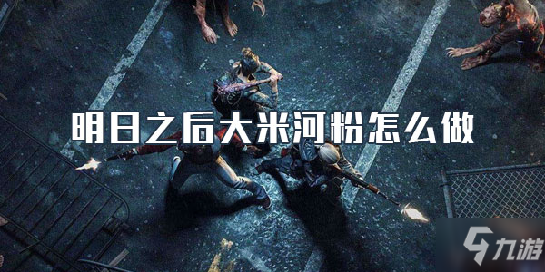 《明日之后》大米河粉怎么做 大米河粉制作方法介绍