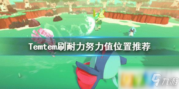 《Temtem》去哪刷耐力努力值 刷耐力努力值地點(diǎn)推薦