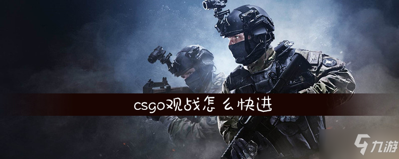 《csgo》观战怎么快进 观战快进方法分享