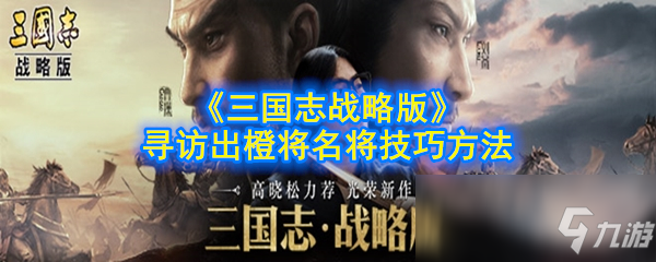 《三國志戰(zhàn)略版》尋訪怎么出橙將名將 尋訪出橙將名將技巧方法分享