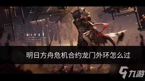 明日方舟危机合约龙门外环怎么通关 龙门外环无人危楼通关方法