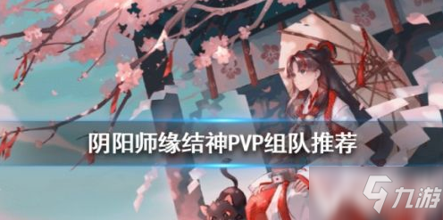 《陰陽師》緣結(jié)神PVP攻略 組隊(duì)陣容搭配推薦