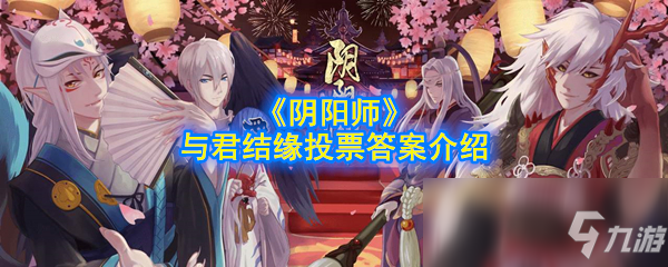 《陰陽師》與君結(jié)緣投票答案是什么 與君結(jié)緣投票答案介紹