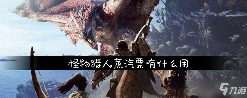 《怪物獵人》蒸汽票作用是什么 蒸汽票作用介紹