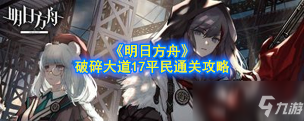 《明日方舟》破碎大道17平民怎么過 破碎大道17平民通關(guān)攻略