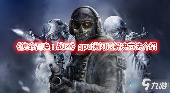 《使命召喚戰(zhàn)區(qū)》gpu滿閃退怎么辦 gpu滿閃退解決方法介紹