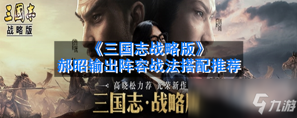 《三國志戰(zhàn)略版》郝昭輸出陣容戰(zhàn)法怎么搭配 郝昭輸出陣容戰(zhàn)法搭配推薦