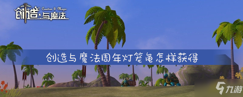 创造与魔法周年灯笼龟获取攻略 怎么获得周年灯笼龟