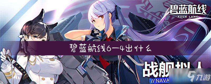 碧蓝航线6-4有什么奖励 6-4通关奖励掉落内容一览