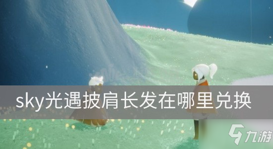 《sky光遇》披肩長發(fā)在什么地方兌換 披肩長發(fā)兌換位置分享