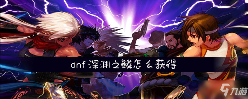 《dnf》深淵之鱗怎么獲得 深淵之鱗獲取攻略