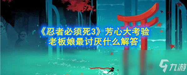 《忍者必須死3》老板娘最討厭什么 芳心大考驗(yàn)老板娘最討厭什么解答