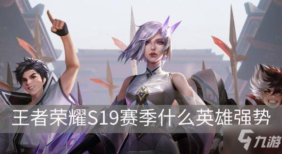 《王者荣耀》S19赛季玩什么英雄好 S19赛季英雄推荐