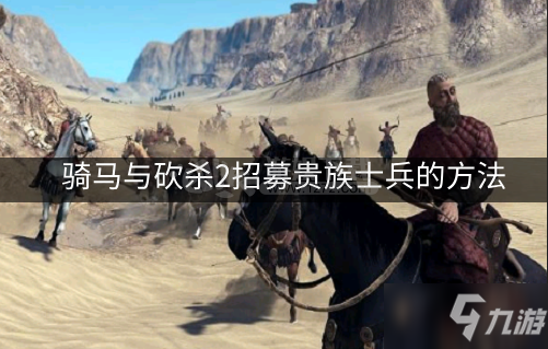 《骑马与砍杀2》贵族士兵怎么招募 招募贵族士兵的方法